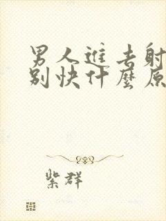 男人进去射的特别快什么原因