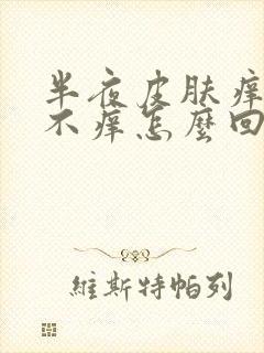 半夜皮肤痒白天不痒怎么回事