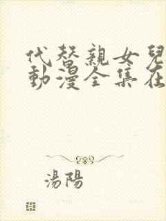 代替亲女儿让你动漫全集在线观看第一集