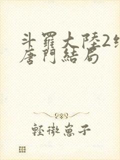 斗罗大陆2绝世唐门结局