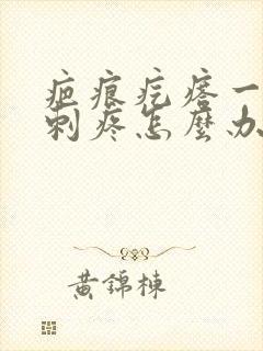 疤痕疙瘩一阵阵刺疼怎么办