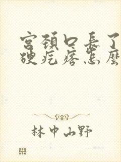 宫颈口长了一个硬疙瘩怎么回事