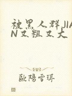 被黑人群JIAN又粗又大封面