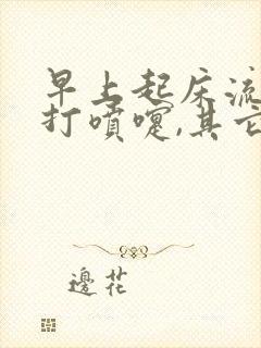 早上起床流鼻涕打喷嚏,其它时间都正常