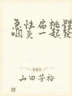 急性扁桃体炎和咽炎一起发作怎么办