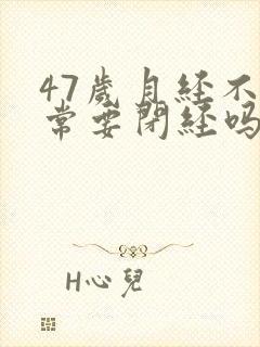 47岁月经不正常要闭经吗