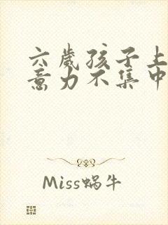 六岁孩子上课注意力不集中