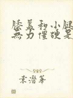 膝盖和小腿麻木无力僵硬是怎么回事