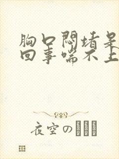 胸口闷堵是怎么回事喘不上气