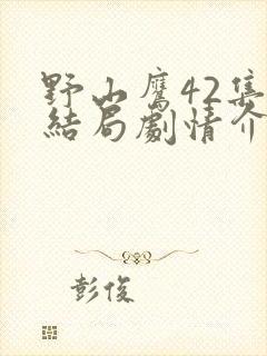 野山鹰42集大结局剧情介绍