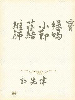 维菲小绿宝能治肺结节吗