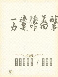 一边膝盖酸软无力是咋回事