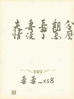 夫妻长期分居感情淡了怎么办