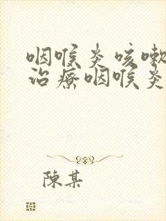 咽喉炎咳嗽怎么治疗咽喉炎吃啥药