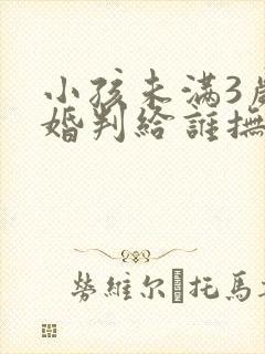 小孩未满3岁离婚判给谁抚养