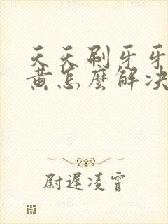 天天刷牙牙还是黄怎么解决