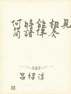 何时能相见动态简谱伴奏