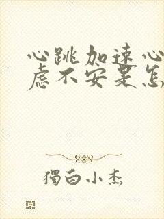 心跳加速心慌焦虑不安是怎么回事