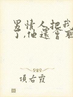 男情人把我拉黑了,他还会联系我吗