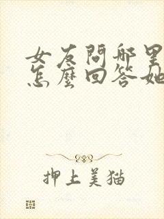 女友问哪里好该怎么回答她呢