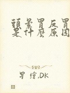 头晕胃反胃难受是什么原因