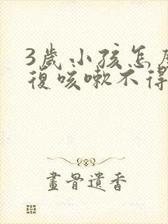 3岁小孩怎么反复咳嗽不得好呀