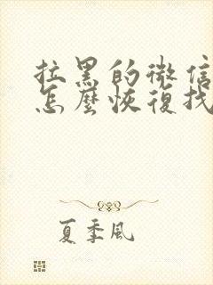 拉黑的微信好友怎么恢复找回来封面