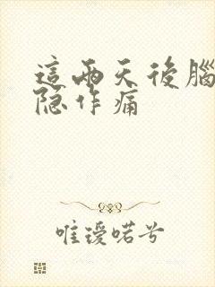 这两天后脑勺隐隐作痛