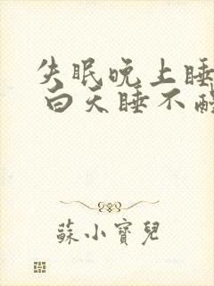 失眠晚上睡不着 白天睡不醒