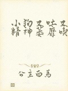 小狗又吐又拉稀精神萎靡吃啥药