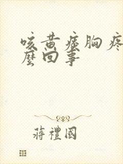 咳黄痰胸疼是怎么回事