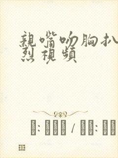 亲嘴吻胸扒衣激烈视频