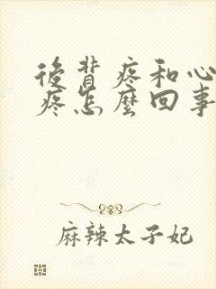 后背疼和心口窝疼怎么回事