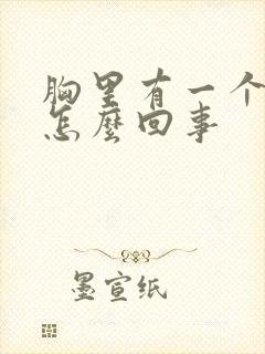 胸里有一个疙瘩怎么回事