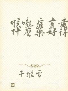 喉咙痛有黄痰吃什么药好得快