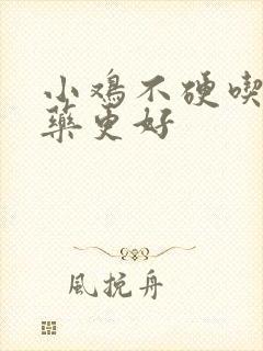 小鸡不硬吃什么药更好