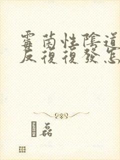 霉菌性阴道发炎反复复发怎么办