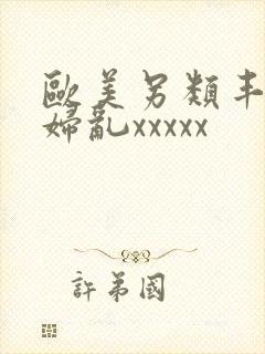 欧美另类丰满熟妇乱xxxxx