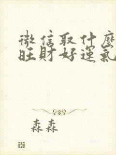 微信取什么名字旺财好运气