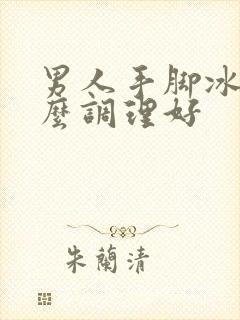 男人手脚冰凉怎么调理好