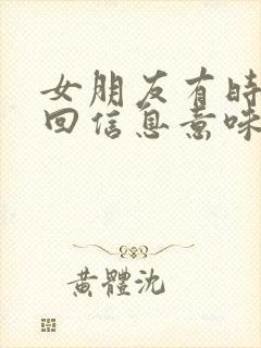 女朋友有时候不回信息意味着什么