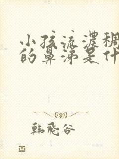 小孩流浓稠黄色的鼻涕是什么原因