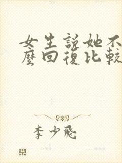 女生说她不好怎么回复比较好