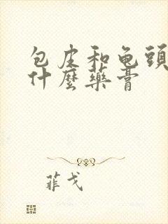 包皮和龟头痒用什么药膏