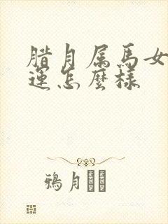 腊月属马女的命运怎么样