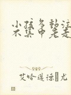 小孩多动注意力不集中老走神怎么办