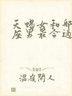 天蝎女和哪个星座男最合适