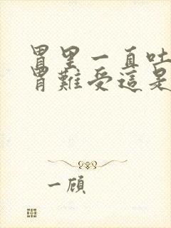 胃里一直吐酸水胃难受这是怎么回事