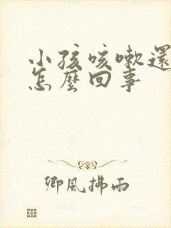 小孩咳嗽还吐是怎么回事