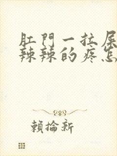 肛门一拉屎就火辣辣的疼怎么回事